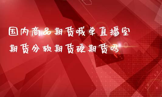国内商品期货喊单直播室 期货分软期货硬期货吗 (https://www.ynbygsw.com/) 国际期货 第1张