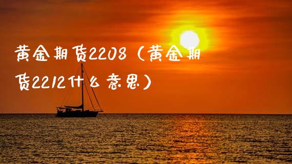 黄金期货2208（黄金期货2212什么意思） (https://www.ynbygsw.com/) 原油期货 第1张