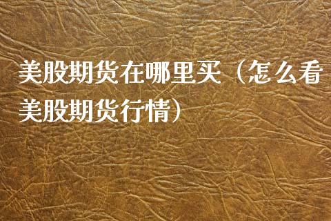 美股期货在哪里买（怎么看美股期货行情） (https://www.ynbygsw.com/) 德指期货 第1张