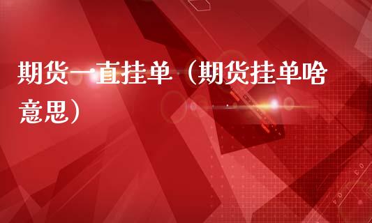 期货一直挂单（期货挂单啥意思） (https://www.ynbygsw.com/) 股指期货 第1张