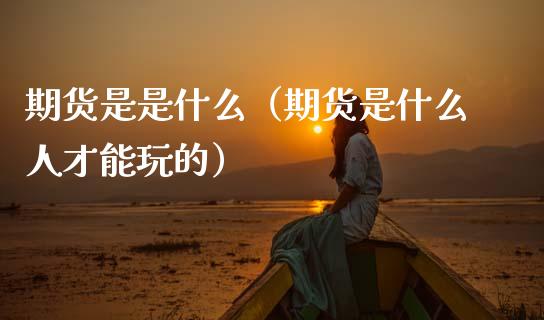 期货是是什么（期货是什么人才能玩的） (https://www.ynbygsw.com/) 原油期货 第1张