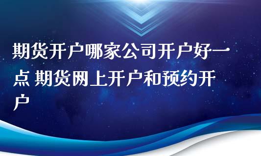 期货开户哪家公司开户好一点 期货网上开户和预约开户 (https://www.ynbygsw.com/) 国际期货 第1张