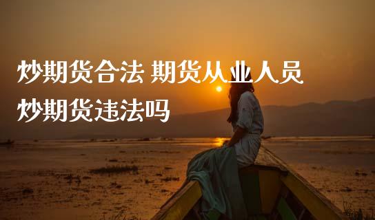 炒期货合法 期货从业人员炒期货违法吗 (https://www.ynbygsw.com/) 理财百科 第1张