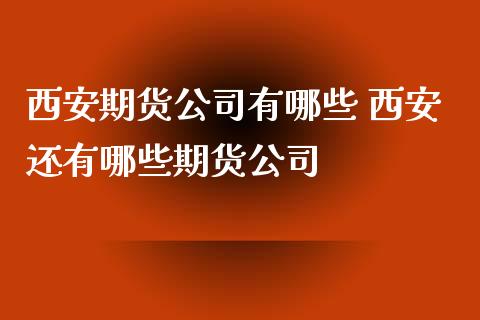 西安期货公司有哪些 西安还有哪些期货公司 (https://www.ynbygsw.com/) 国际期货 第1张