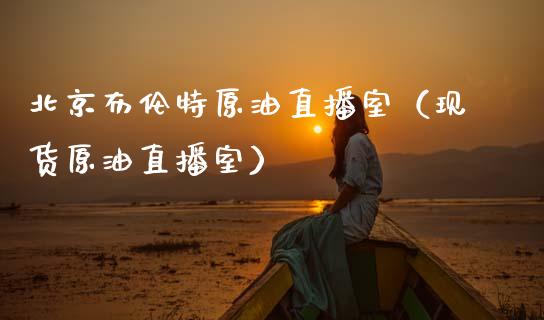 北京布伦特原油直播室（现货原油直播室） (https://www.ynbygsw.com/) 内盘期货 第1张