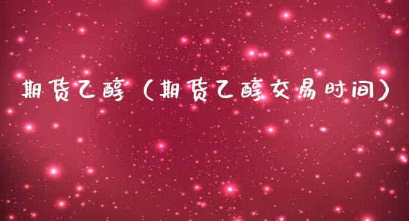 期货乙醇（期货乙醇交易时间） (https://www.ynbygsw.com/) 德指期货 第1张
