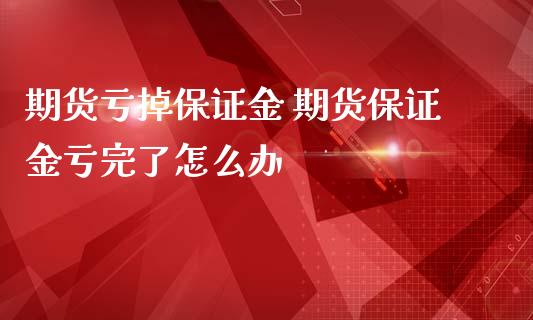 期货亏掉保证金 期货保证金亏完了怎么办 (https://www.ynbygsw.com/) 理财百科 第1张