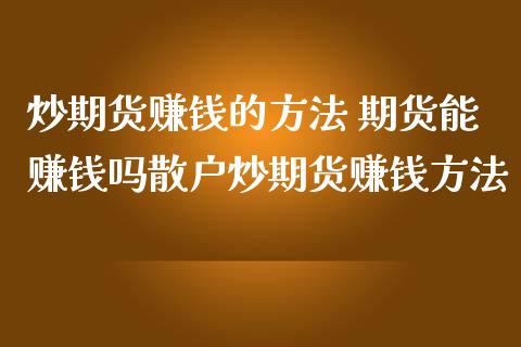 炒期货赚钱的方法 期货能赚钱吗散户炒期货赚钱方法 (https://www.ynbygsw.com/) 国际期货 第1张