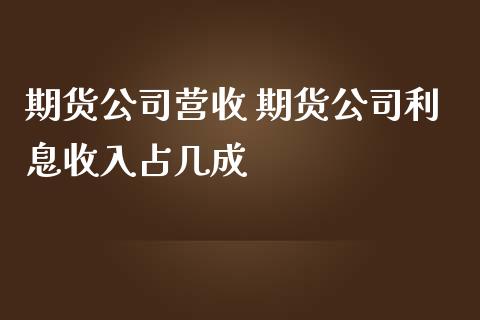 期货公司营收 期货公司利息收入占几成 (https://www.ynbygsw.com/) 理财百科 第1张
