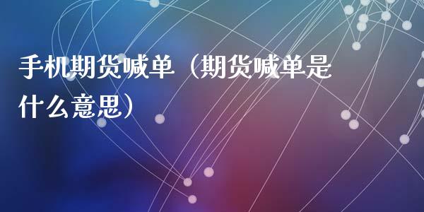 手机期货喊单（期货喊单是什么意思） (https://www.ynbygsw.com/) 内盘期货 第1张