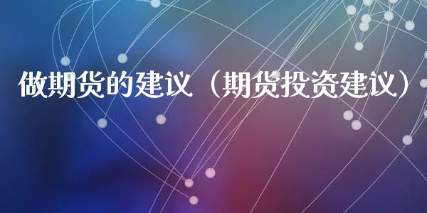 做期货的建议（期货投资建议） (https://www.ynbygsw.com/) 德指期货 第1张