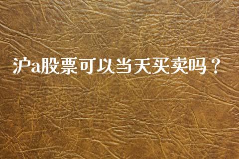 沪a股票可以当天买卖吗？ (https://www.ynbygsw.com/) 国际期货 第1张