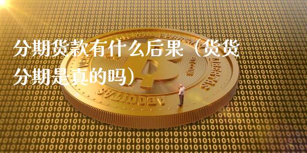 分期货款有什么后果（货货分期是真的吗） (https://www.ynbygsw.com/) 基金投资 第1张