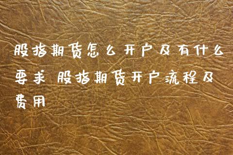 股指期货怎么开户及有什么要求 股指期货开户流程及费用 (https://www.ynbygsw.com/) 国际期货 第1张