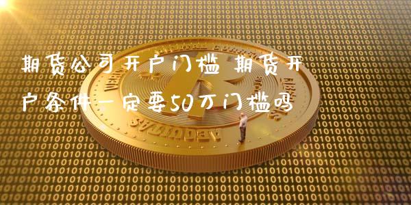 期货公司开户门槛 期货开户条件一定要50万门槛吗 (https://www.ynbygsw.com/) 国际期货 第1张