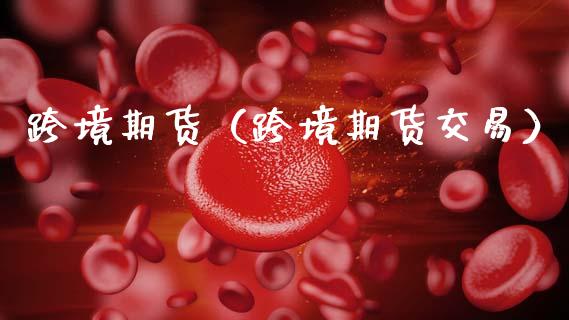 跨境期货（跨境期货交易） (https://www.ynbygsw.com/) 股票推荐 第1张