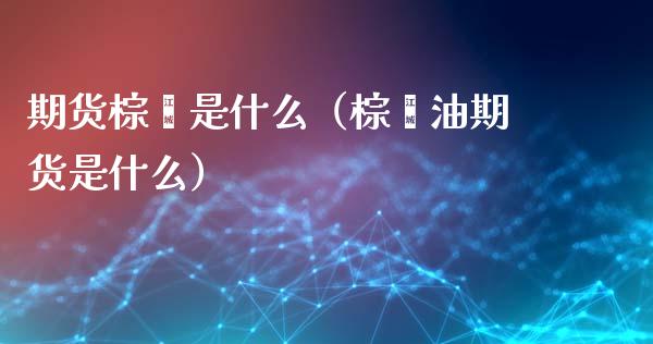 期货棕榈是什么（棕榈油期货是什么） (https://www.ynbygsw.com/) 理财百科 第1张