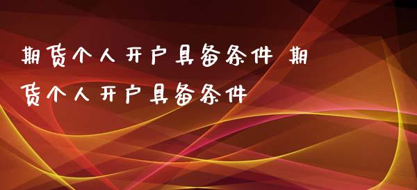 期货个人开户具备条件 期货个人开户具备条件 (https://www.ynbygsw.com/) 国际期货 第1张