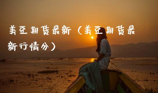 美豆期货最新（美豆期货最新行情分） (https://www.ynbygsw.com/) 基金投资 第1张