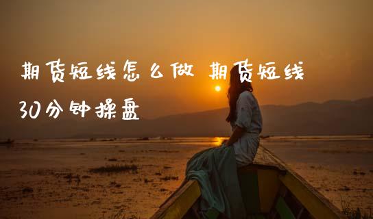 期货短线怎么做 期货短线30分钟操盘 (https://www.ynbygsw.com/) 理财百科 第1张