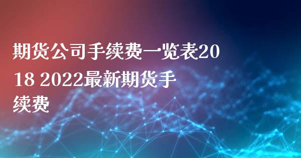 期货公司手续费一览表2018 2022最新期货手续费 (https://www.ynbygsw.com/) 股票推荐 第1张