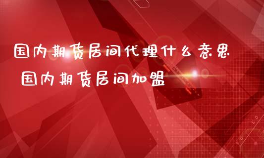 国内期货居间代理什么意思 国内期货居间加盟 (https://www.ynbygsw.com/) 股票推荐 第1张