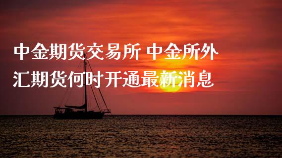 中金期货交易所 中金所外汇期货何时开通最新消息 (https://www.ynbygsw.com/) 股票推荐 第1张