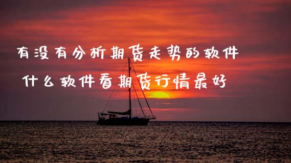 有没有分析期货走势的软件 什么软件看期货行情最好 (https://www.ynbygsw.com/) 国际期货 第1张