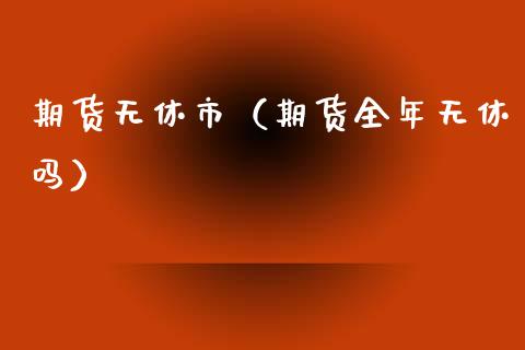 期货无休市（期货全年无休吗） (https://www.ynbygsw.com/) 国际期货 第1张