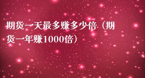 期货一天最多赚多少倍（期货一年赚1000倍） (https://www.ynbygsw.com/) 期货软件 第1张