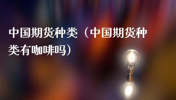 中国期货种类（中国期货种类有咖啡吗） (https://www.ynbygsw.com/) 股票推荐 第1张