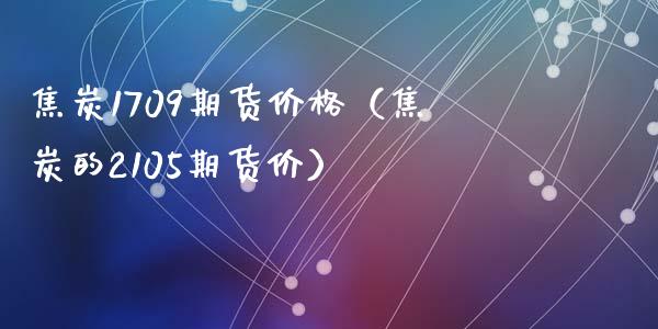 焦炭1709期货价格（焦炭的2105期货价） (https://www.ynbygsw.com/) 理财百科 第1张