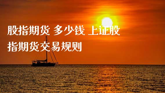 股指期货 多少钱 上证股指期货交易规则 (https://www.ynbygsw.com/) 国际期货 第1张