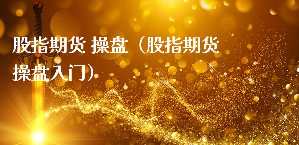 股指期货 操盘（股指期货操盘入门） (https://www.ynbygsw.com/) 股票推荐 第1张