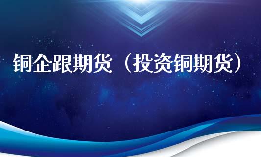 铜企跟期货（投资铜期货） (https://www.ynbygsw.com/) 原油期货 第1张