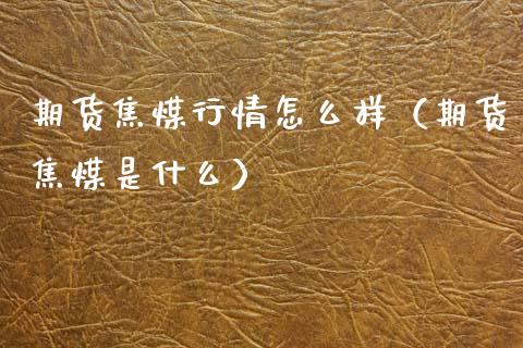 期货焦煤行情怎么样（期货焦煤是什么） (https://www.ynbygsw.com/) 德指期货 第1张