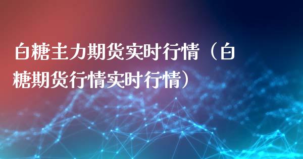 白糖主力期货实时行情（白糖期货行情实时行情） (https://www.ynbygsw.com/) 理财百科 第1张