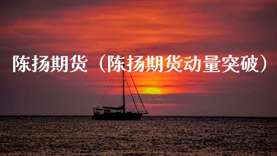 陈扬期货（陈扬期货动量突破） (https://www.ynbygsw.com/) 股票推荐 第1张