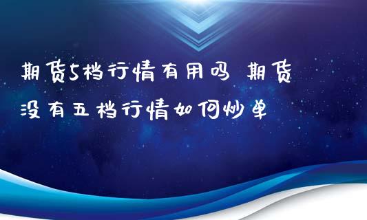 期货5档行情有用吗 期货没有五档行情如何炒单 (https://www.ynbygsw.com/) 理财百科 第1张