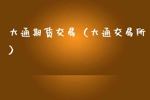 大通期货交易（大通交易所） (https://www.ynbygsw.com/) 国际期货 第1张