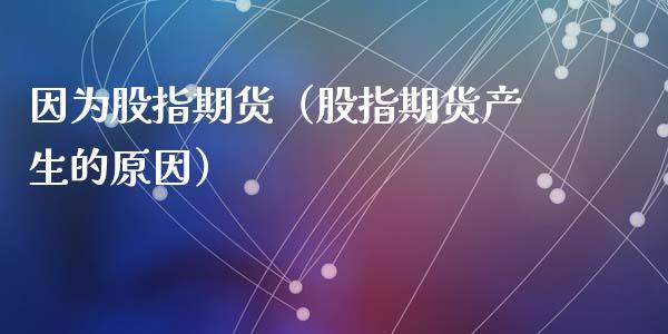 因为股指期货（股指期货产生的原因） (https://www.ynbygsw.com/) 期货入门 第1张