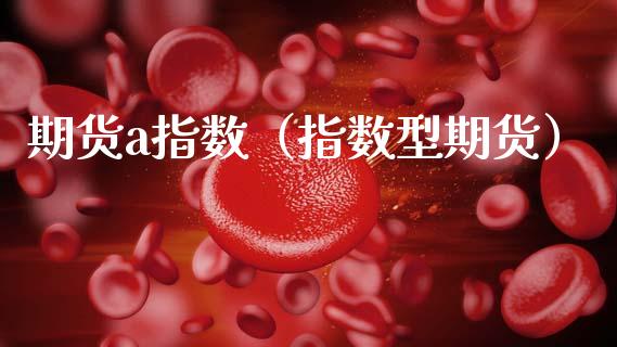 期货a指数（指数型期货） (https://www.ynbygsw.com/) 期货入门 第1张