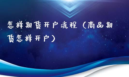 怎样期货开户流程（商品期货怎样开户） (https://www.ynbygsw.com/) 原油期货 第1张