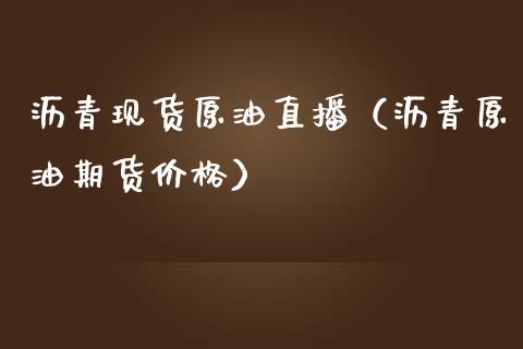 沥青现货原油直播（沥青原油期货价格） (https://www.ynbygsw.com/) 内盘期货 第1张