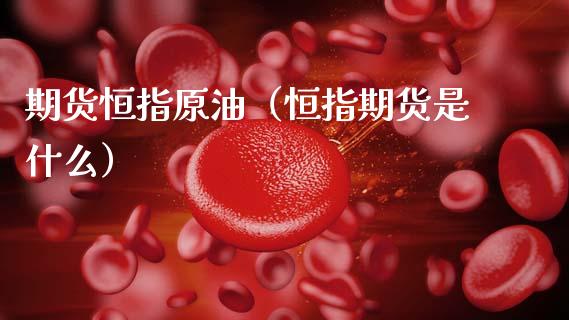 期货恒指原油（恒指期货是什么） (https://www.ynbygsw.com/) 原油期货 第1张