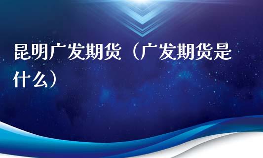 昆明广发期货（广发期货是什么） (https://www.ynbygsw.com/) 基金投资 第1张