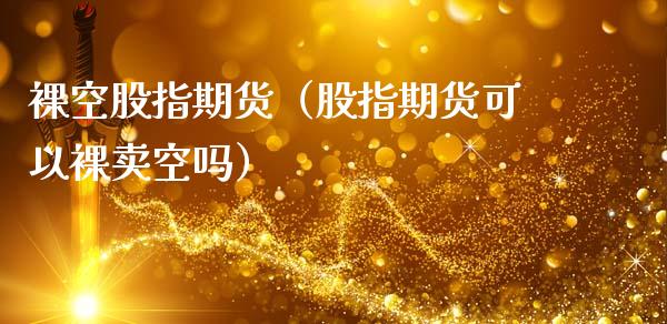 空股指期货（股指期货可以卖空吗） (https://www.ynbygsw.com/) 股票推荐 第1张