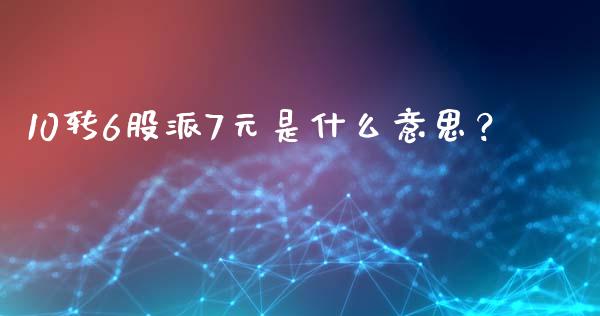 10转6股派7元是什么意思？ (https://www.ynbygsw.com/) 内盘期货 第1张