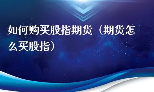 如何购买股指期货（期货怎么买股指） (https://www.ynbygsw.com/) 理财百科 第1张