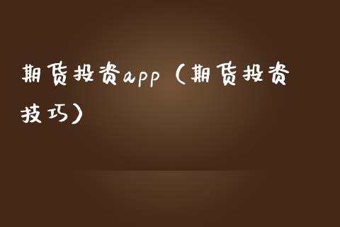 期货投资app（期货投资技巧） (https://www.ynbygsw.com/) 基金投资 第1张